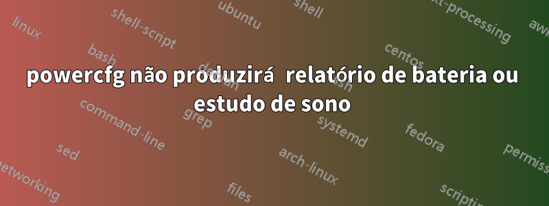 powercfg não produzirá relatório de bateria ou estudo de sono