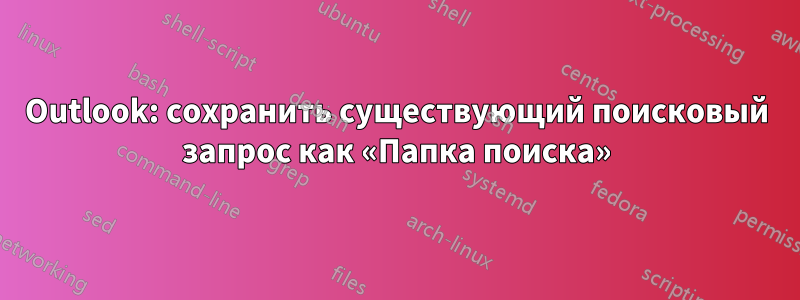 Outlook: сохранить существующий поисковый запрос как «Папка поиска»