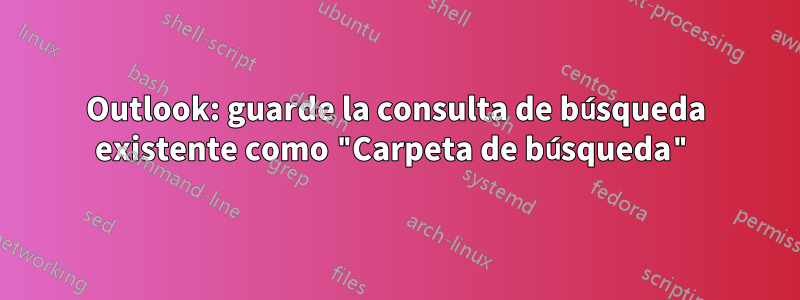 Outlook: guarde la consulta de búsqueda existente como "Carpeta de búsqueda"
