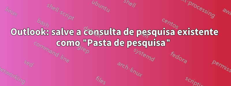 Outlook: salve a consulta de pesquisa existente como "Pasta de pesquisa"