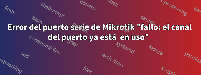 Error del puerto serie de Mikrotik "fallo: el canal del puerto ya está en uso"