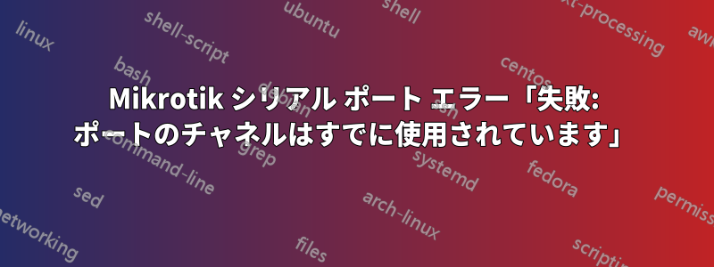Mikrotik シリアル ポート エラー「失敗: ポートのチャネルはすでに使用されています」