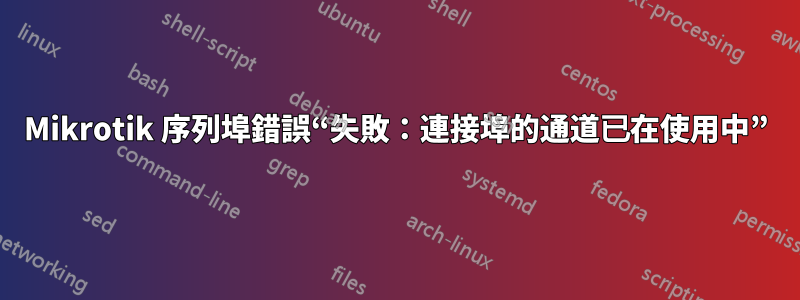 Mikrotik 序列埠錯誤“失敗：連接埠的通道已在使用中”