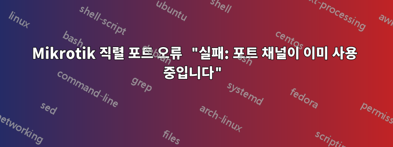 Mikrotik 직렬 포트 오류 "실패: 포트 채널이 이미 사용 중입니다"