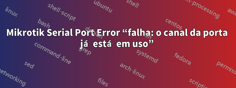 Mikrotik Serial Port Error “falha: o canal da porta já está em uso”