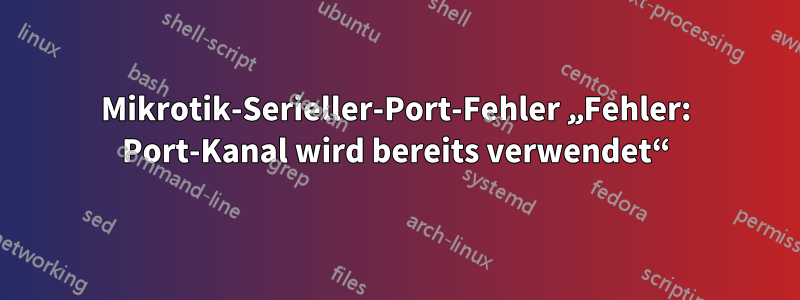 Mikrotik-Serieller-Port-Fehler „Fehler: Port-Kanal wird bereits verwendet“