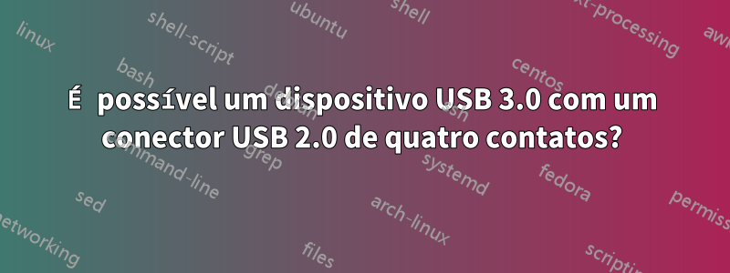 É possível um dispositivo USB 3.0 com um conector USB 2.0 de quatro contatos?