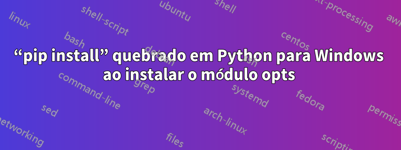 “pip install” quebrado em Python para Windows ao instalar o módulo opts