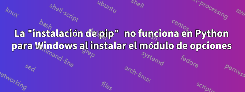 La "instalación de pip" no funciona en Python para Windows al instalar el módulo de opciones