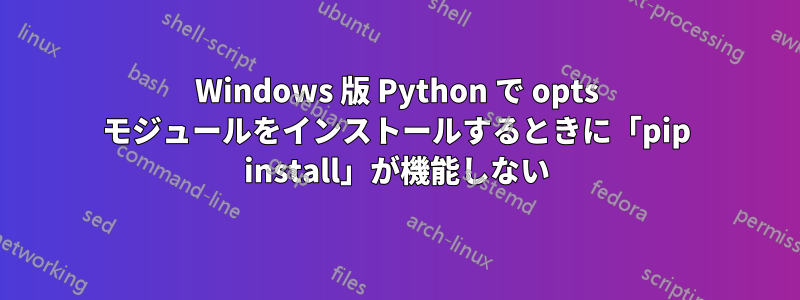 Windows 版 Python で opts モジュールをインストールするときに「pip install」が機能しない