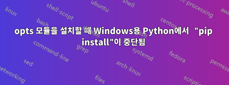 opts 모듈을 설치할 때 Windows용 Python에서 "pip install"이 중단됨