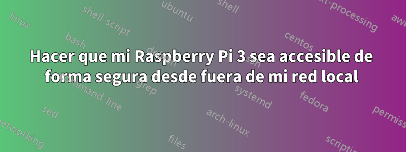 Hacer que mi Raspberry Pi 3 sea accesible de forma segura desde fuera de mi red local