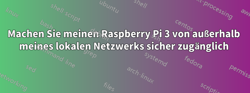 Machen Sie meinen Raspberry Pi 3 von außerhalb meines lokalen Netzwerks sicher zugänglich