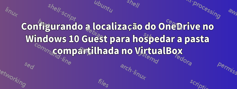 Configurando a localização do OneDrive no Windows 10 Guest para hospedar a pasta compartilhada no VirtualBox