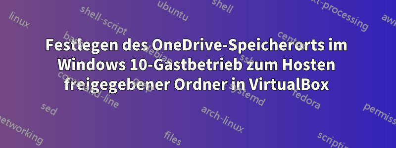Festlegen des OneDrive-Speicherorts im Windows 10-Gastbetrieb zum Hosten freigegebener Ordner in VirtualBox