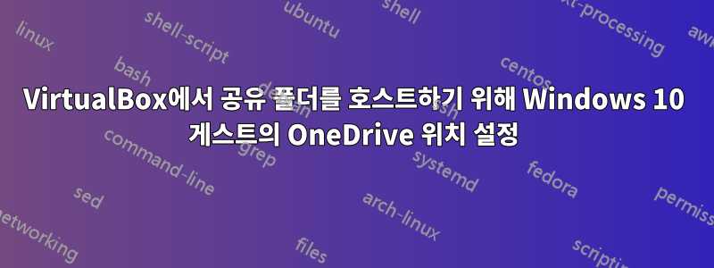 VirtualBox에서 공유 폴더를 호스트하기 위해 Windows 10 게스트의 OneDrive 위치 설정