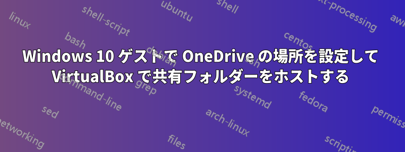 Windows 10 ゲストで OneDrive の場所を設定して VirtualBox で共有フォルダーをホストする