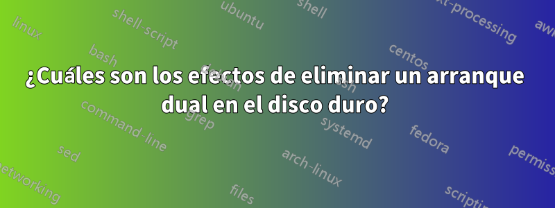 ¿Cuáles son los efectos de eliminar un arranque dual en el disco duro?