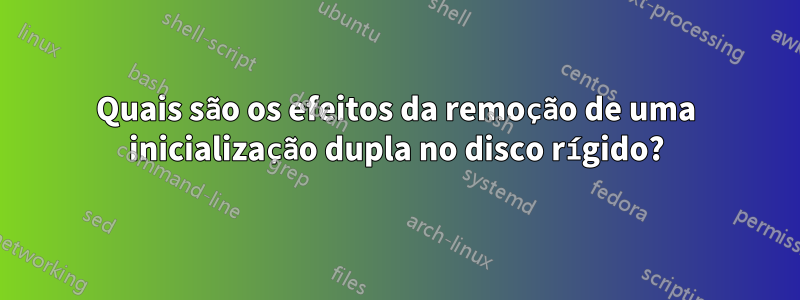 Quais são os efeitos da remoção de uma inicialização dupla no disco rígido?