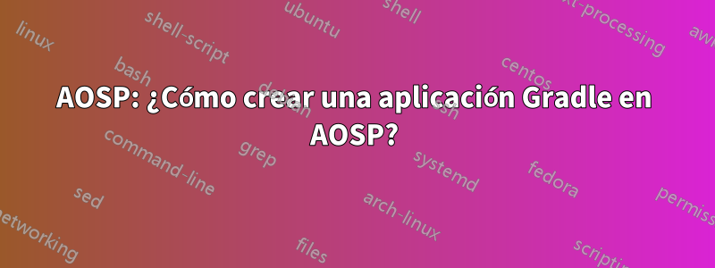 AOSP: ¿Cómo crear una aplicación Gradle en AOSP?