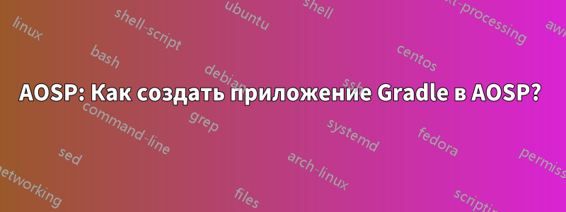 AOSP: Как создать приложение Gradle в AOSP?