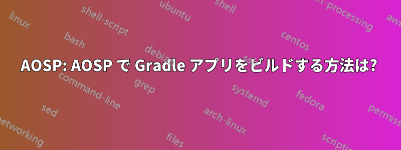 AOSP: AOSP で Gradle アプリをビルドする方法は?