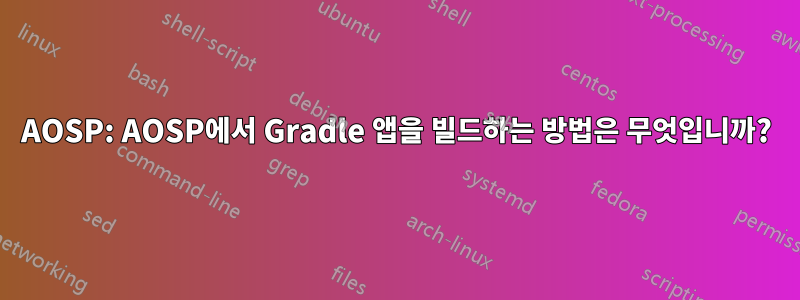 AOSP: AOSP에서 Gradle 앱을 빌드하는 방법은 무엇입니까?