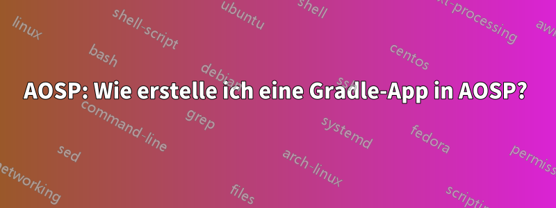AOSP: Wie erstelle ich eine Gradle-App in AOSP?