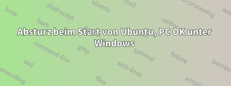 Absturz beim Start von Ubuntu, PC OK unter Windows