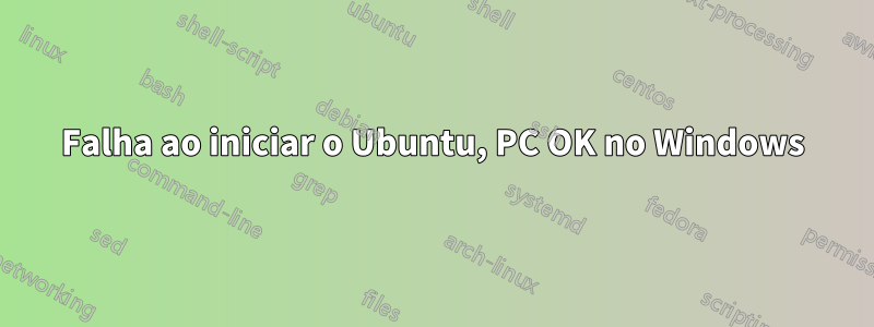 Falha ao iniciar o Ubuntu, PC OK no Windows