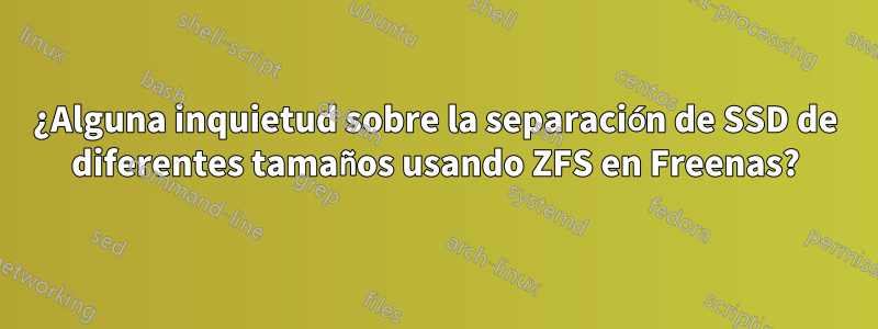 ¿Alguna inquietud sobre la separación de SSD de diferentes tamaños usando ZFS en Freenas?