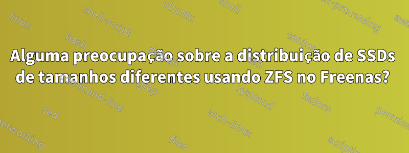 Alguma preocupação sobre a distribuição de SSDs de tamanhos diferentes usando ZFS no Freenas?