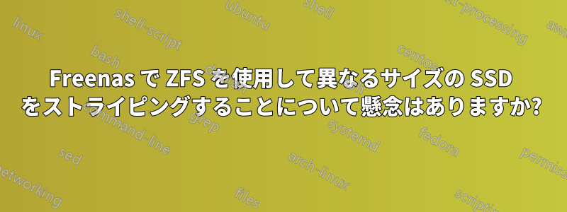 Freenas で ZFS を使用して異なるサイズの SSD をストライピングすることについて懸念はありますか?