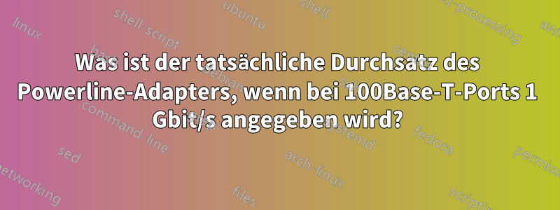 Was ist der tatsächliche Durchsatz des Powerline-Adapters, wenn bei 100Base-T-Ports 1 Gbit/s angegeben wird?