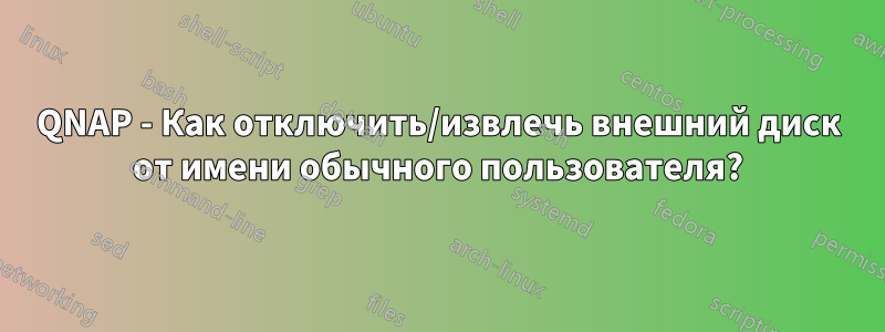 QNAP - Как отключить/извлечь внешний диск от имени обычного пользователя?