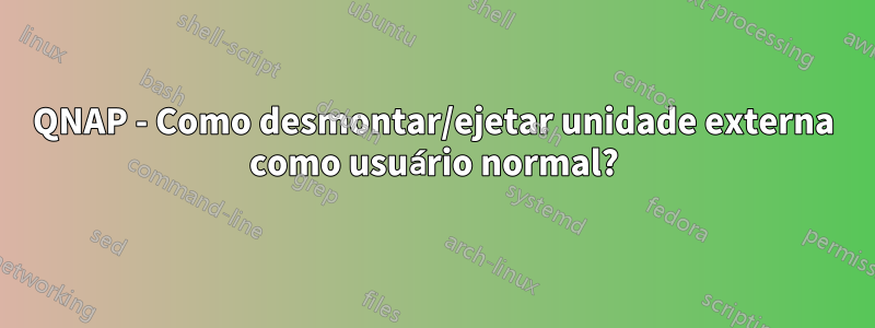 QNAP - Como desmontar/ejetar unidade externa como usuário normal?