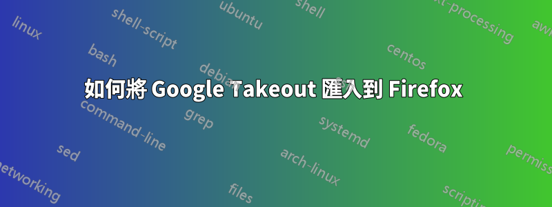 如何將 Google Takeout 匯入到 Firefox
