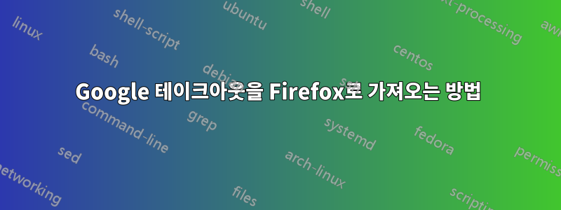 Google 테이크아웃을 Firefox로 가져오는 방법