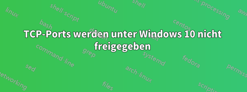 TCP-Ports werden unter Windows 10 nicht freigegeben