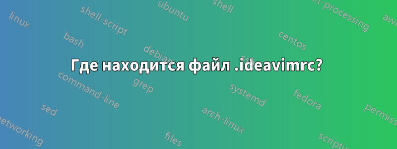 Где находится файл .ideavimrc?