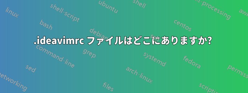 .ideavimrc ファイルはどこにありますか?