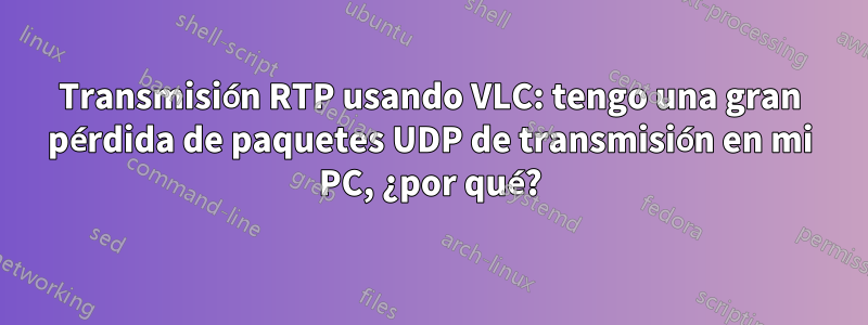 Transmisión RTP usando VLC: tengo una gran pérdida de paquetes UDP de transmisión en mi PC, ¿por qué?