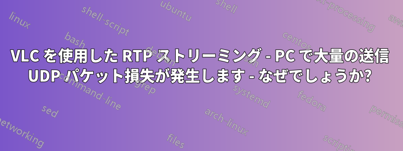 VLC を使用した RTP ストリーミング - PC で大量の送信 UDP パケット損失が発生します - なぜでしょうか?