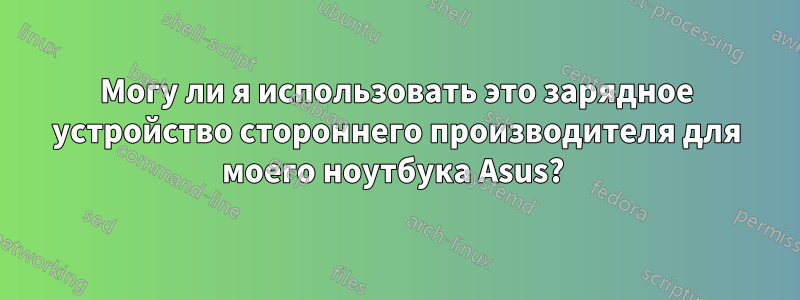 Могу ли я использовать это зарядное устройство стороннего производителя для моего ноутбука Asus? 