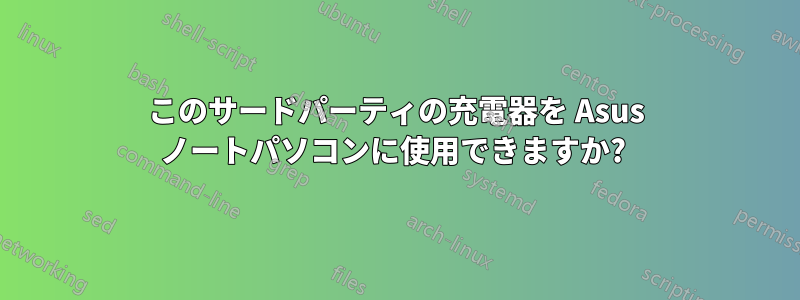 このサードパーティの充電器を Asus ノートパソコンに使用できますか? 