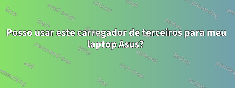 Posso usar este carregador de terceiros para meu laptop Asus? 