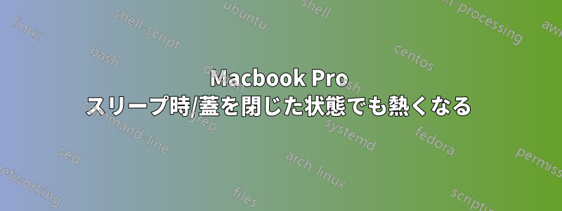 Macbook Pro スリープ時/蓋を閉じた状態でも熱くなる