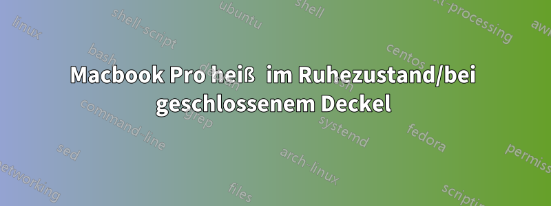 Macbook Pro heiß im Ruhezustand/bei geschlossenem Deckel