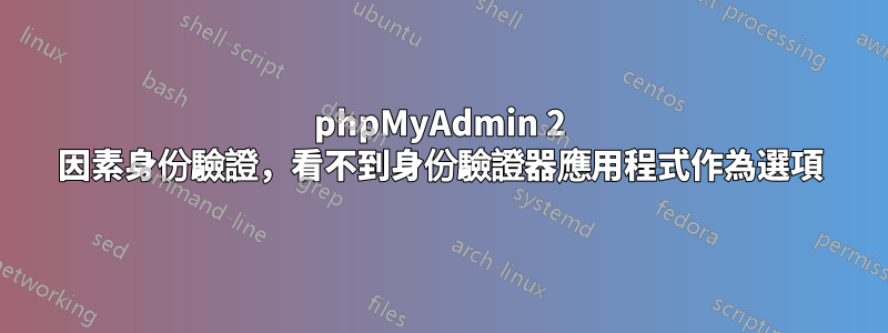 phpMyAdmin 2 因素身份驗證，看不到身份驗證器應用程式作為選項