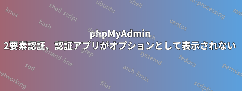 phpMyAdmin 2要素認証、認証アプリがオプションとして表示されない